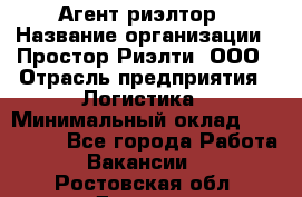 Агент-риэлтор › Название организации ­ Простор-Риэлти, ООО › Отрасль предприятия ­ Логистика › Минимальный оклад ­ 150 000 - Все города Работа » Вакансии   . Ростовская обл.,Донецк г.